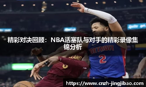 精彩对决回顾：NBA活塞队与对手的精彩录像集锦分析